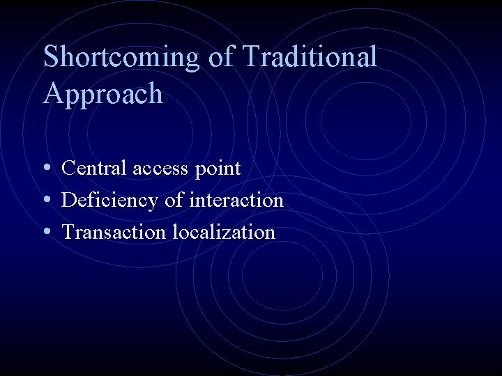 Shortcoming of Traditional Approach • Central access point • Deficiency of interaction • Transaction