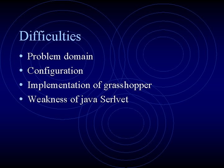 Difficulties • • Problem domain Configuration Implementation of grasshopper Weakness of java Serlvet 