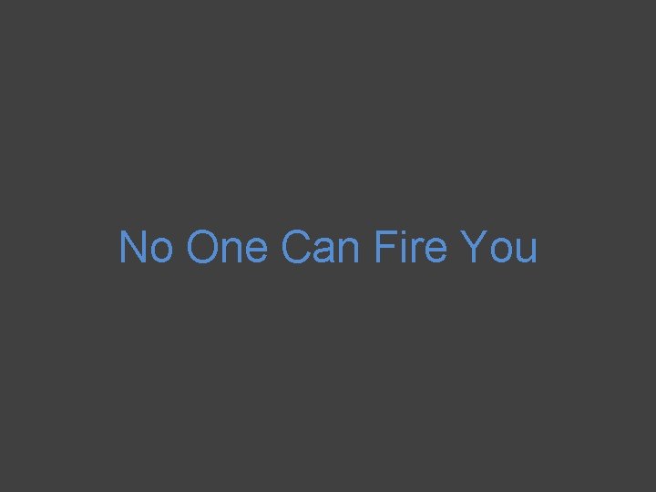 No One Can Fire You 