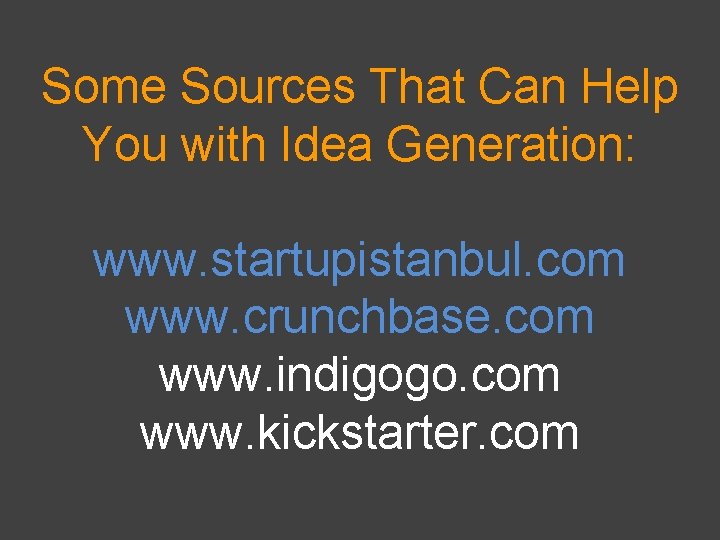 Some Sources That Can Help You with Idea Generation: www. startupistanbul. com www. crunchbase.