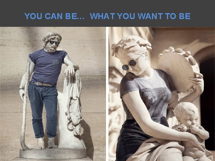 YOU CAN BE… WHAT YOU WANT TO BE 