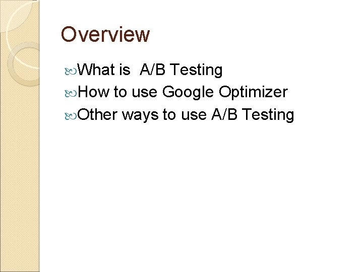 Overview What is A/B Testing How to use Google Optimizer Other ways to use