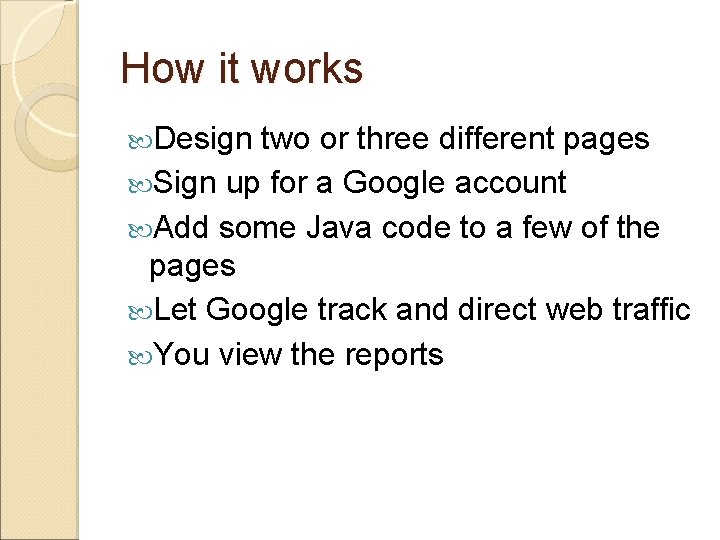 How it works Design two or three different pages Sign up for a Google