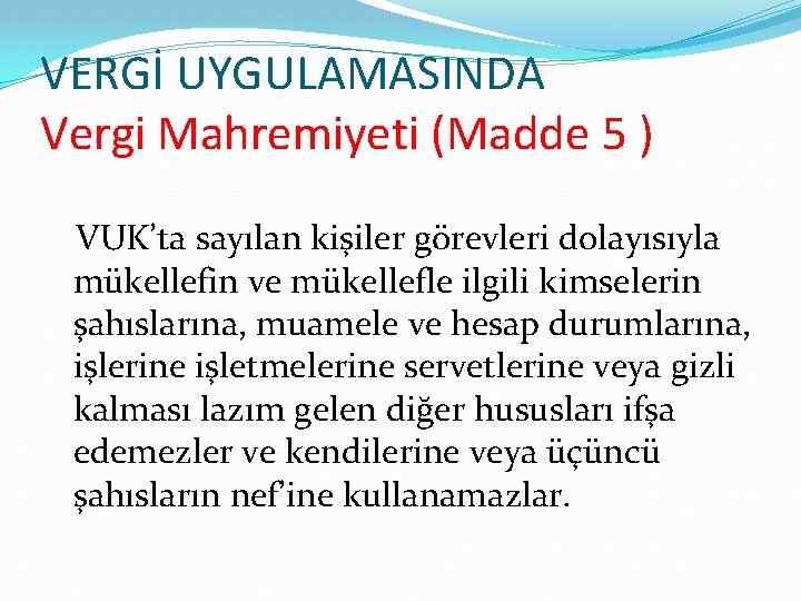 VERGİ UYGULAMASINDA Vergi Mahremiyeti (Madde 5 ) VUK’ta sayılan kişiler görevleri dolayısıyla mükellefin ve