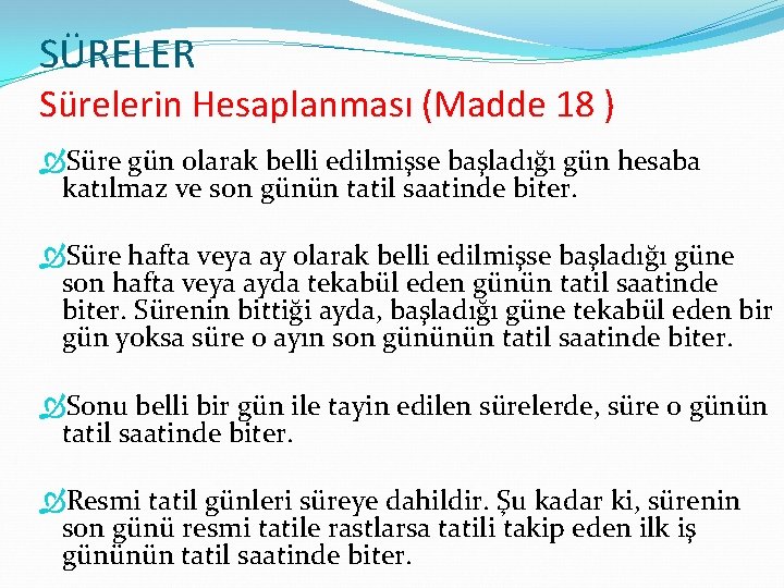 SÜRELER Sürelerin Hesaplanması (Madde 18 ) Süre gün olarak belli edilmişse başladığı gün hesaba