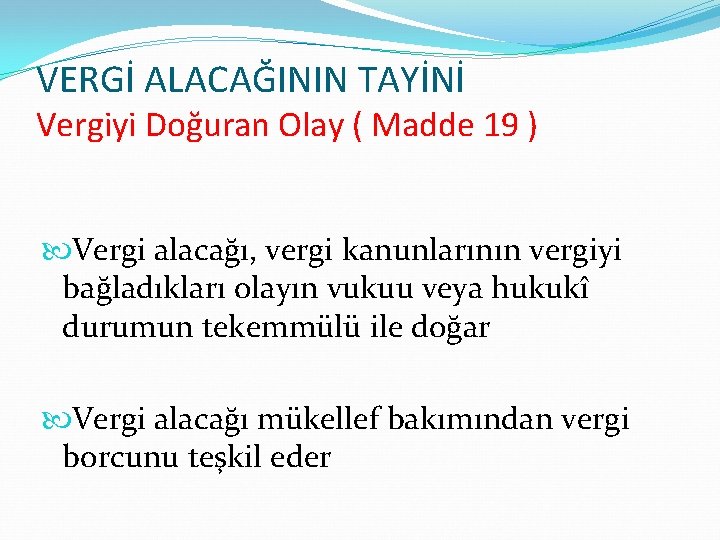 VERGİ ALACAĞININ TAYİNİ Vergiyi Doğuran Olay ( Madde 19 ) Vergi alacağı, vergi kanunlarının