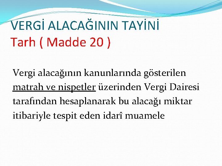 VERGİ ALACAĞININ TAYİNİ Tarh ( Madde 20 ) Vergi alacağının kanunlarında gösterilen matrah ve