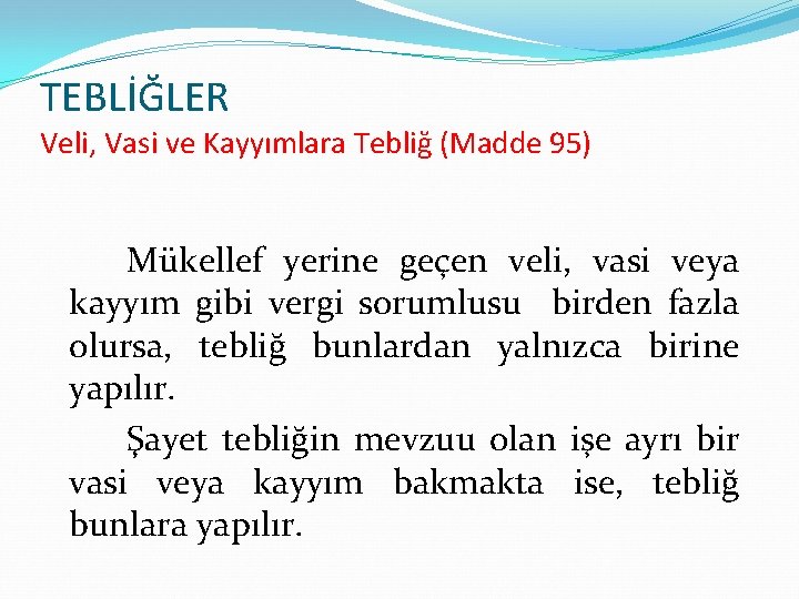 TEBLİĞLER Veli, Vasi ve Kayyımlara Tebliğ (Madde 95) Mükellef yerine geçen veli, vasi veya