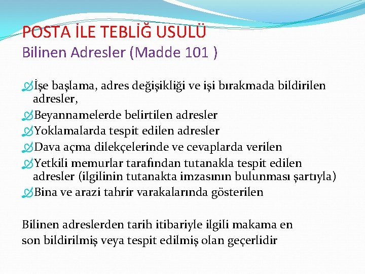 POSTA İLE TEBLİĞ USULÜ Bilinen Adresler (Madde 101 ) İşe başlama, adres değişikliği ve