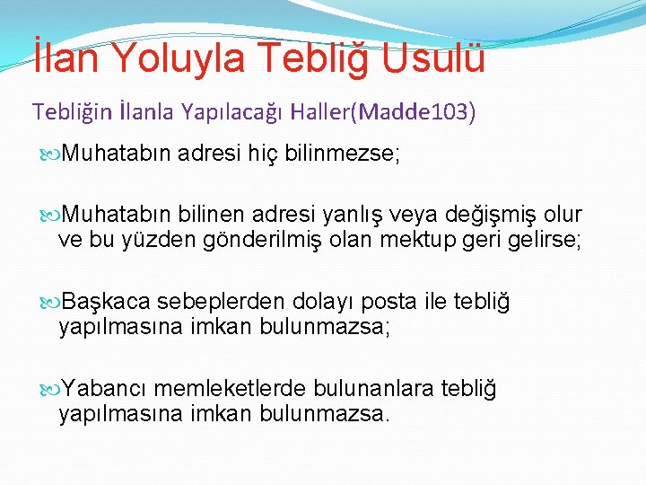 İlan Yoluyla Tebliğ Usulü Tebliğin İlanla Yapılacağı Haller(Madde 103) Muhatabın adresi hiç bilinmezse; Muhatabın