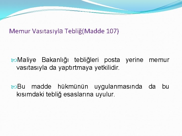 Memur Vasıtasıyla Tebliğ(Madde 107) Maliye Bakanlığı tebliğleri posta yerine memur vasıtasıyla da yaptırtmaya yetkilidir.