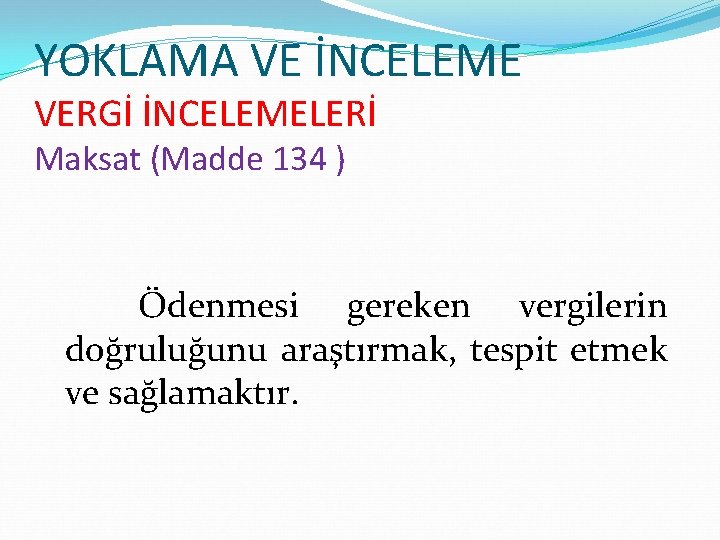 YOKLAMA VE İNCELEME VERGİ İNCELEMELERİ Maksat (Madde 134 ) Ödenmesi gereken vergilerin doğruluğunu araştırmak,