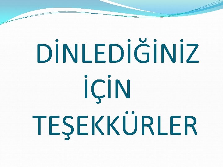 DİNLEDİĞİNİZ İÇİN TEŞEKKÜRLER 