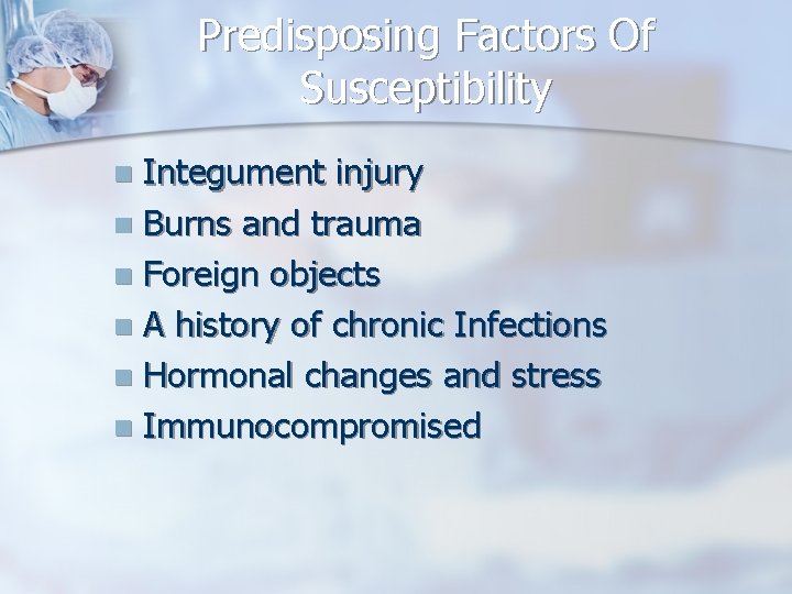 Predisposing Factors Of Susceptibility Integument injury n Burns and trauma n Foreign objects n
