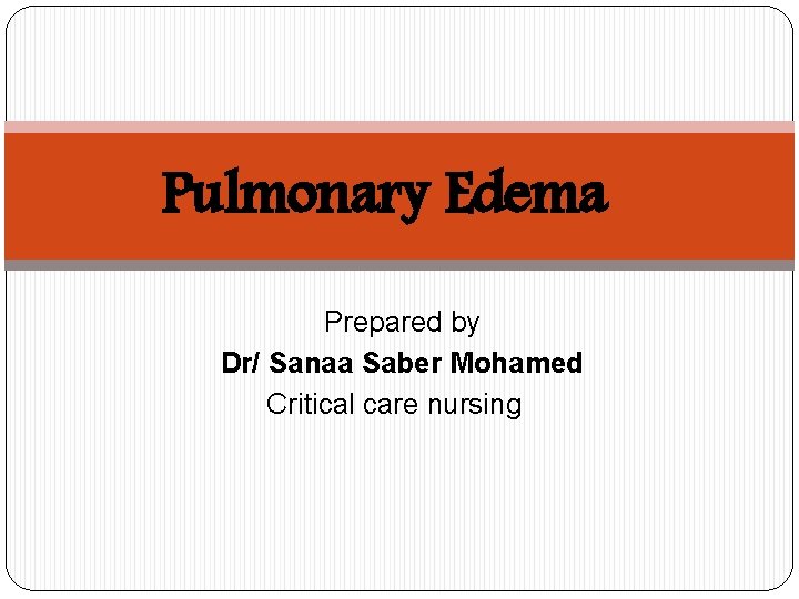 Pulmonary Edema Prepared by Dr/ Sanaa Saber Mohamed Critical care nursing 