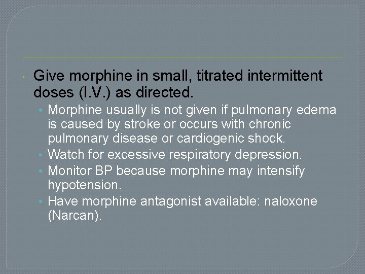  Give morphine in small, titrated intermittent doses (I. V. ) as directed. •