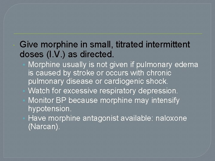 Give morphine in small, titrated intermittent doses (I. V. ) as directed. • Give morphine in small, titrated intermittent doses (I. V. ) as directed. •