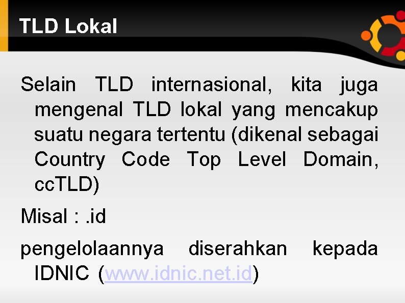 TLD Lokal Selain TLD internasional, kita juga mengenal TLD lokal yang mencakup suatu negara