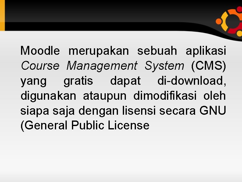 Moodle merupakan sebuah aplikasi Course Management System (CMS) yang gratis dapat di-download, digunakan ataupun
