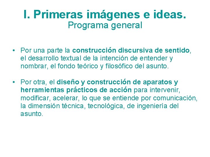 I. Primeras imágenes e ideas. Programa general • Por una parte la construcción discursiva