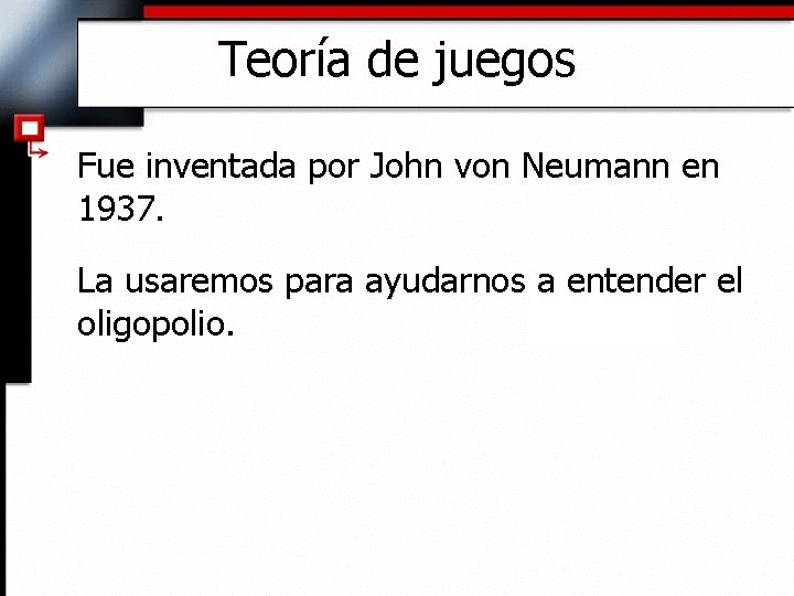 Teoría de juegos Fue inventada por John von Neumann en 1937. La usaremos para