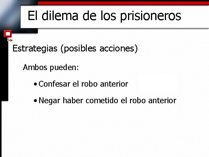El dilema de los prisioneros Estrategias (posibles acciones) Ambos pueden: • Confesar el robo