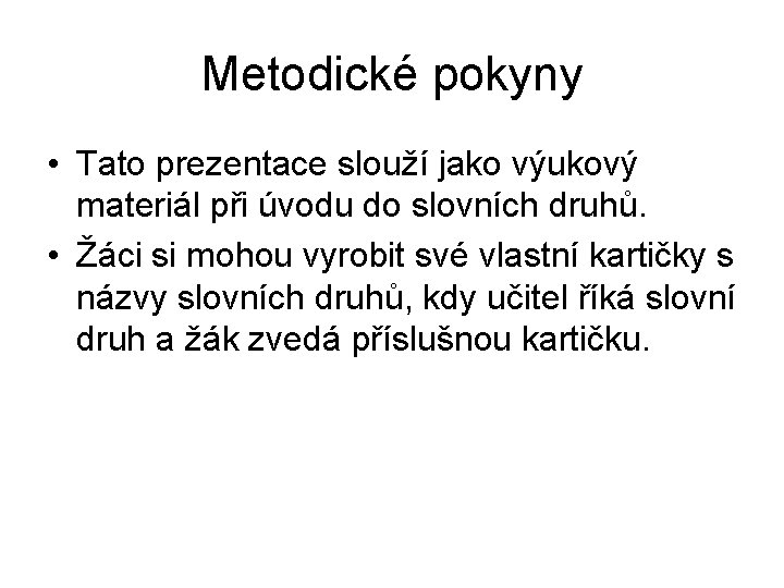 Metodické pokyny • Tato prezentace slouží jako výukový materiál při úvodu do slovních druhů.