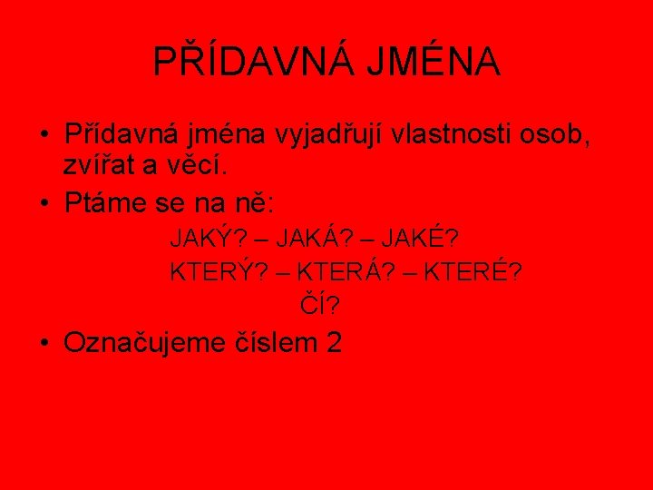 PŘÍDAVNÁ JMÉNA • Přídavná jména vyjadřují vlastnosti osob, zvířat a věcí. • Ptáme se