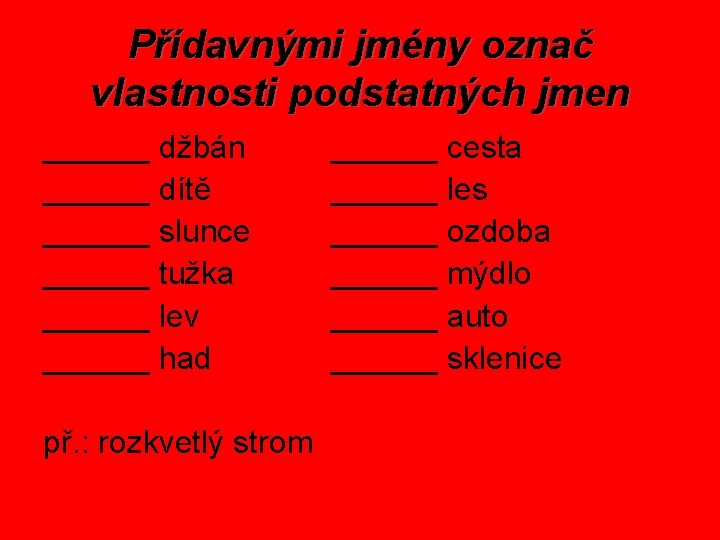 Přídavnými jmény označ vlastnosti podstatných jmen ______ džbán ______ dítě ______ slunce ______ tužka