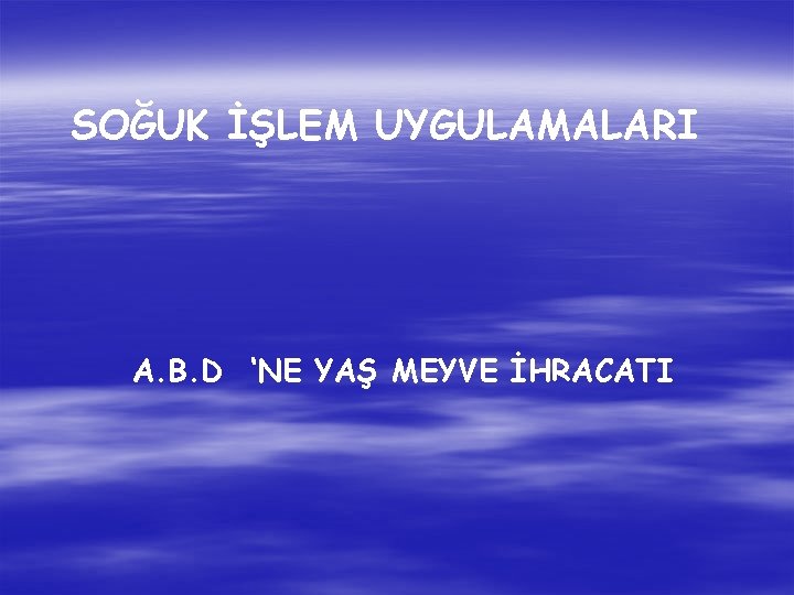 SOĞUK İŞLEM UYGULAMALARI A. B. D ‘NE YAŞ MEYVE İHRACATI 