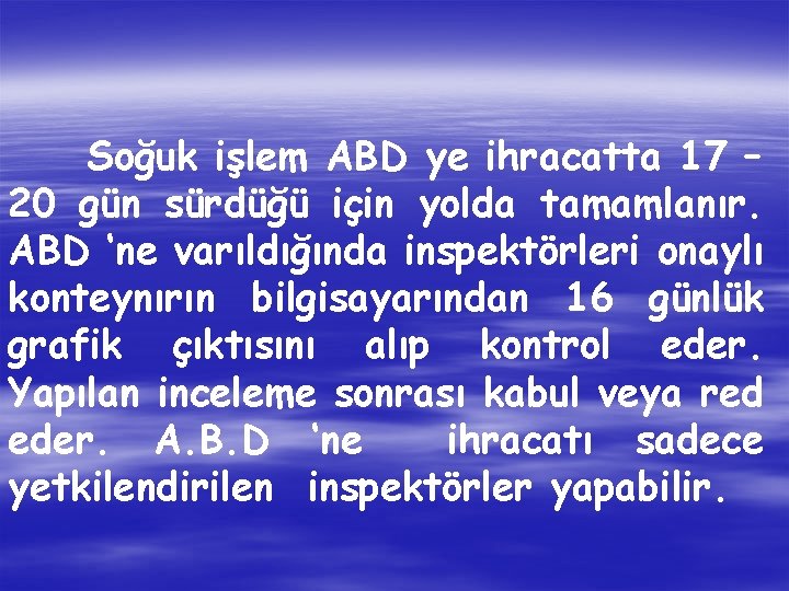 Soğuk işlem ABD ye ihracatta 17 – 20 gün sürdüğü için yolda tamamlanır. ABD