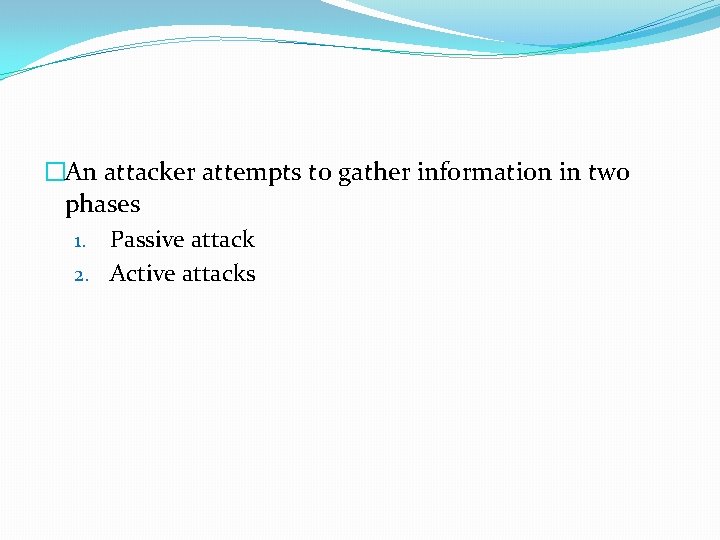 �An attacker attempts to gather information in two phases 1. Passive attack 2. Active