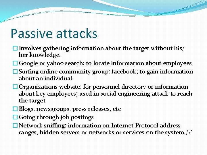 Passive attacks �Involves gathering information about the target without his/ her knowledge. �Google or