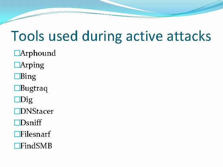 Tools used during active attacks �Arphound �Arping �Bugtraq �Dig �DNStacer �Dsniff �Filesnarf �Find. SMB