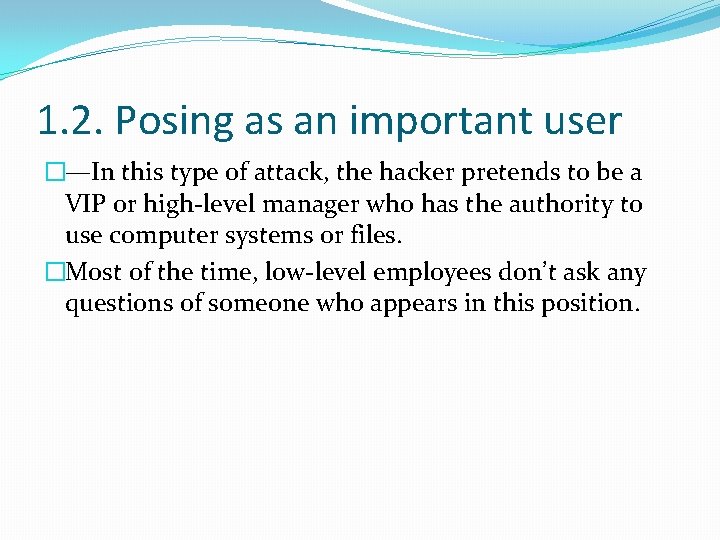 1. 2. Posing as an important user �—In this type of attack, the hacker