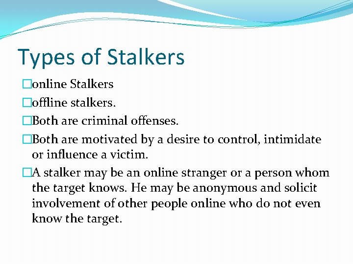 Types of Stalkers �online Stalkers �offline stalkers. �Both are criminal offenses. �Both are motivated