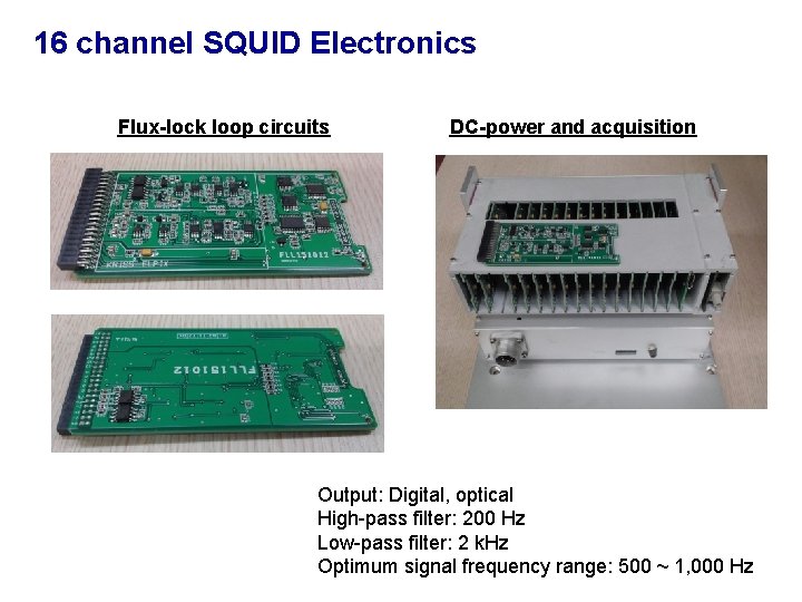 16 channel SQUID Electronics Flux-lock loop circuits DC-power and acquisition Output: Digital, optical High-pass
