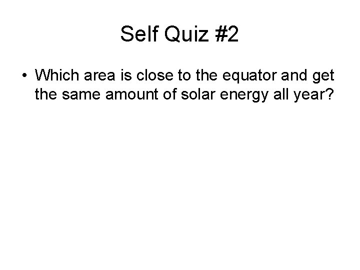 Self Quiz #2 • Which area is close to the equator and get the