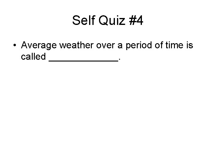 Self Quiz #4 • Average weather over a period of time is called _______.