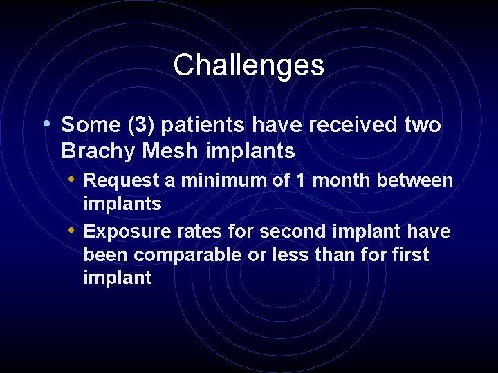 Challenges • Some (3) patients have received two Brachy Mesh implants • Request a