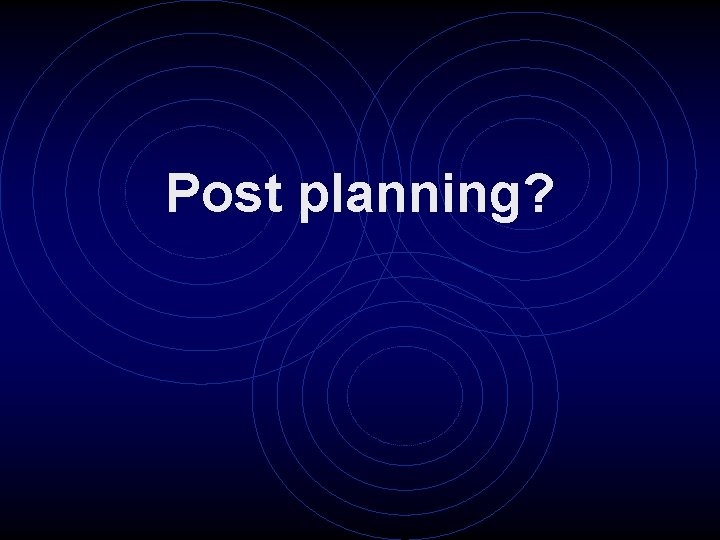 Post planning? 