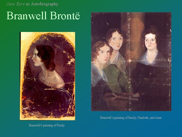Jane Eyre as Autobiography Branwell Brontë Branwell’s painting of Emily, Charlotte, and Anne Branwell’s