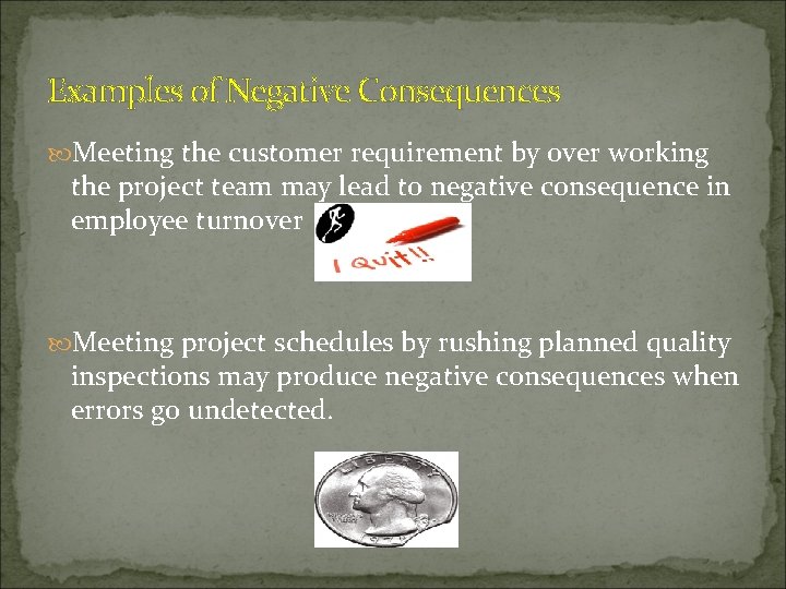 Examples of Negative Consequences Meeting the customer requirement by over working the project team