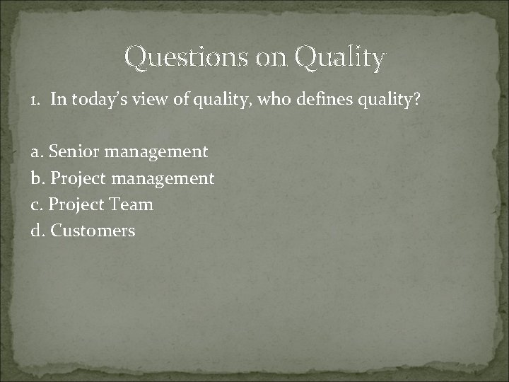 Questions on Quality 1. In today’s view of quality, who defines quality? a. Senior