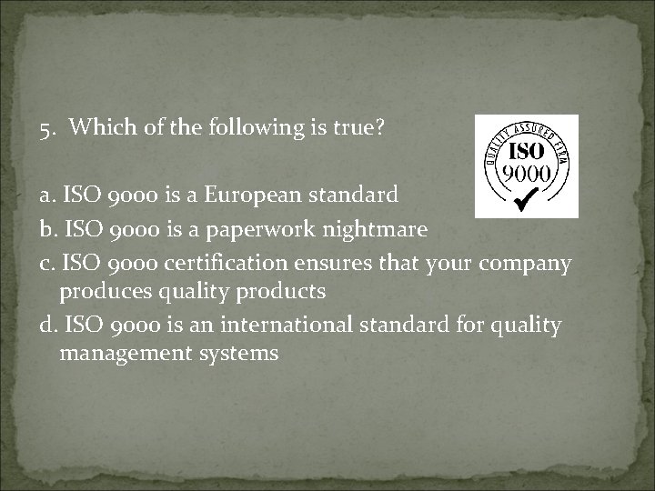 5. Which of the following is true? a. ISO 9000 is a European standard