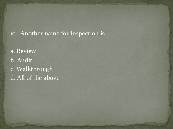 10. Another name for Inspection is: a. Review b. Audit c. Walkthrough d. All