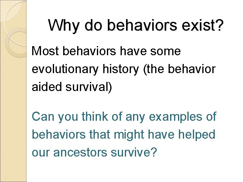 Why do behaviors exist? Most behaviors have some evolutionary history (the behavior aided survival)