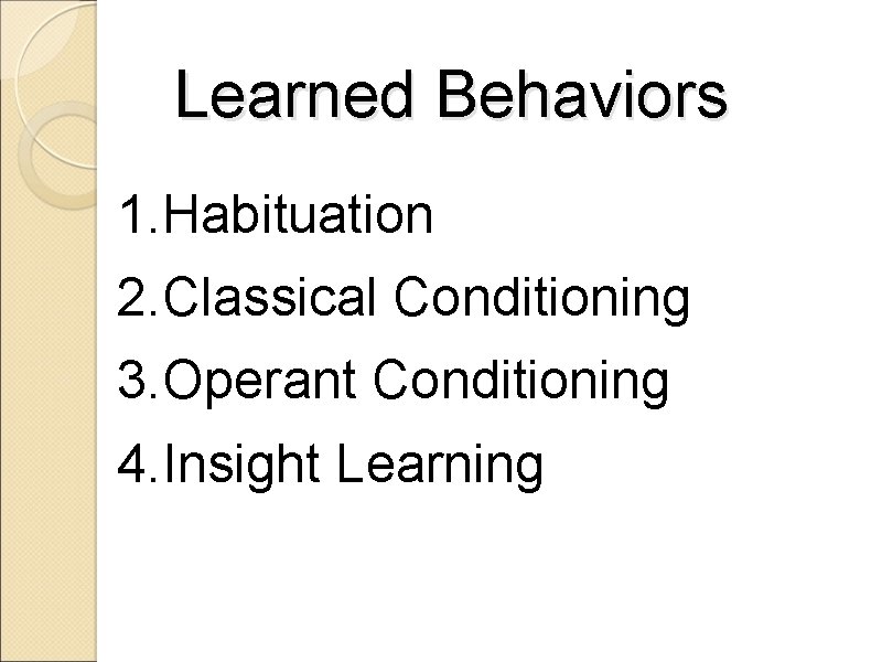 Learned Behaviors 1. Habituation 2. Classical Conditioning 3. Operant Conditioning 4. Insight Learning 