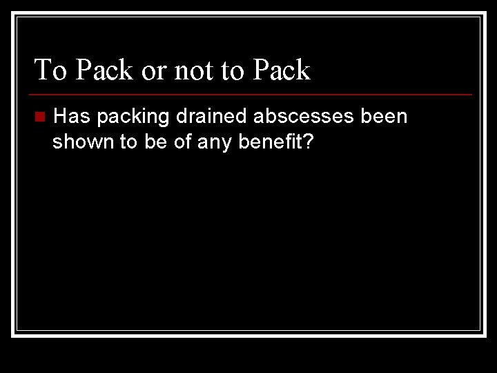 To Pack or not to Pack n Has packing drained abscesses been shown to