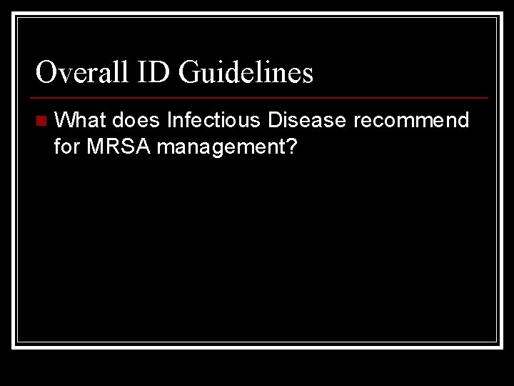 Overall ID Guidelines n What does Infectious Disease recommend for MRSA management? 